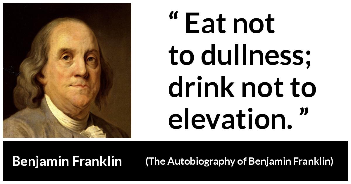 Benjamin Franklin quote about dullness from The Autobiography of Benjamin Franklin - Eat not to dullness; drink not to elevation.