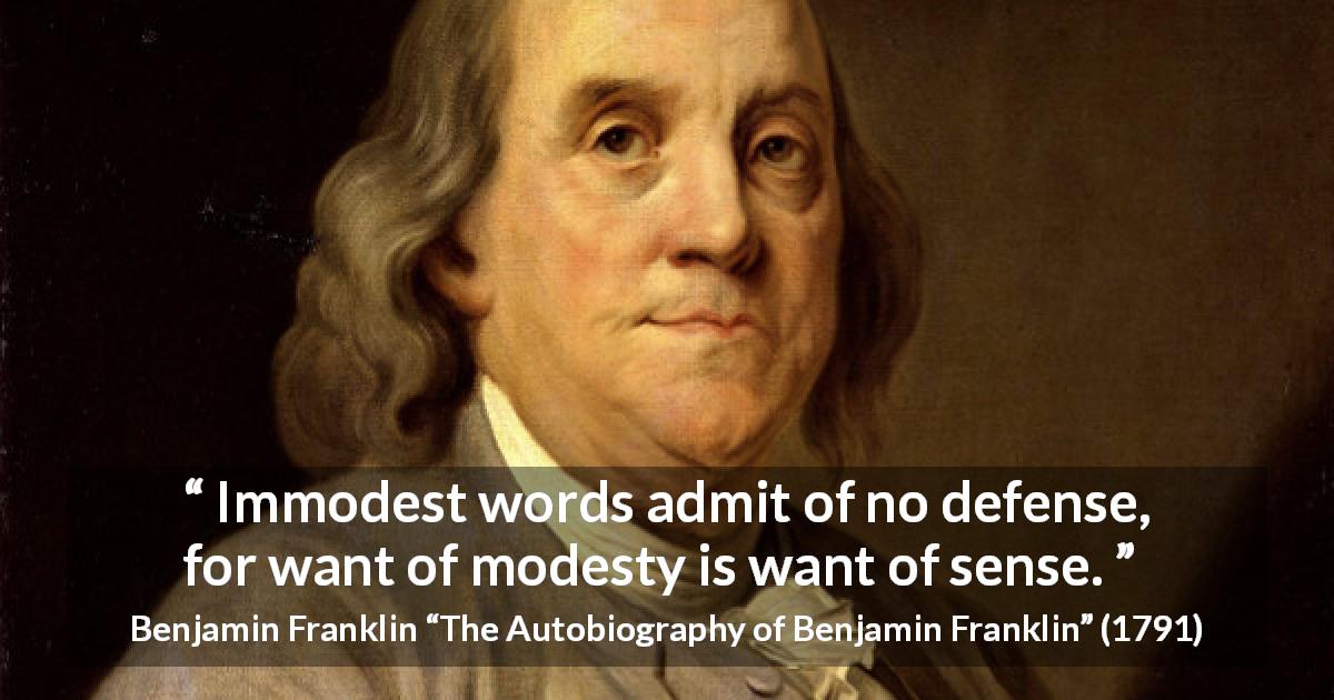 Benjamin Franklin quote about modesty from The Autobiography of Benjamin Franklin - Immodest words admit of no defense, for want of modesty is want of sense.
