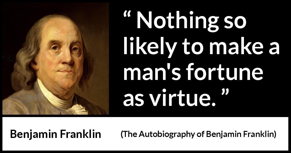 Benjamin Franklin quote about success from The Autobiography of Benjamin Franklin - Nothing so likely to make a man's fortune as virtue.