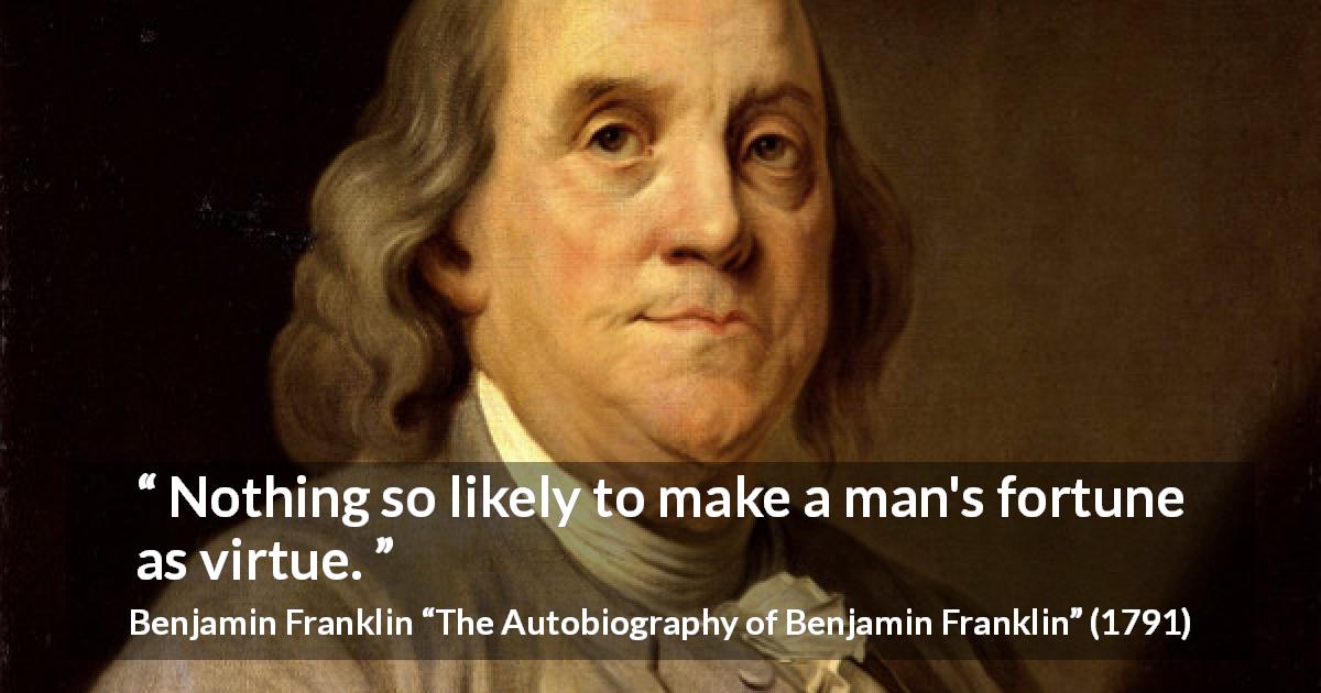 Benjamin Franklin quote about success from The Autobiography of Benjamin Franklin - Nothing so likely to make a man's fortune as virtue.