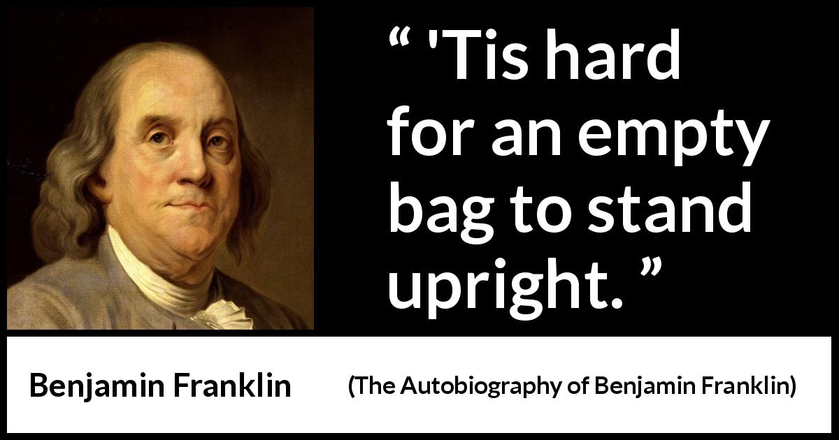 Benjamin Franklin quote about virtue from The Autobiography of Benjamin Franklin - 'Tis hard for an empty bag to stand upright.
