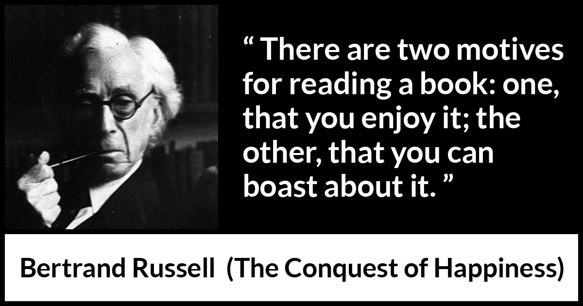 Bertrand Russell quote about books from The Conquest of Happiness - There are two motives for reading a book: one, that you enjoy it; the other, that you can boast about it.