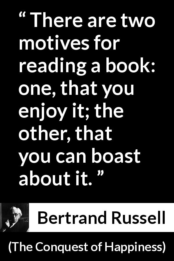 Bertrand Russell quote about books from The Conquest of Happiness - There are two motives for reading a book: one, that you enjoy it; the other, that you can boast about it.