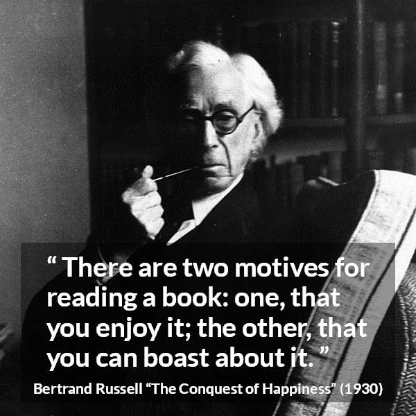 Bertrand Russell quote about books from The Conquest of Happiness - There are two motives for reading a book: one, that you enjoy it; the other, that you can boast about it.