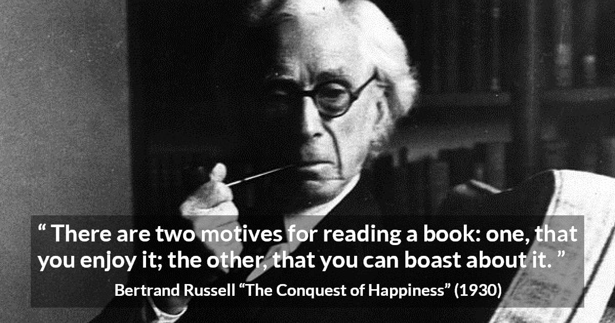 Bertrand Russell quote about books from The Conquest of Happiness - There are two motives for reading a book: one, that you enjoy it; the other, that you can boast about it.