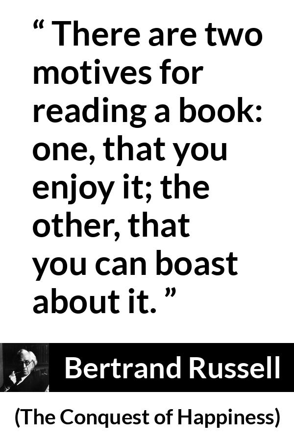 Bertrand Russell quote about books from The Conquest of Happiness - There are two motives for reading a book: one, that you enjoy it; the other, that you can boast about it.