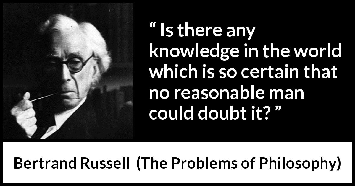 Bertrand Russell quote about doubt from The Problems of Philosophy - Is there any knowledge in the world which is so certain that no reasonable man could doubt it?