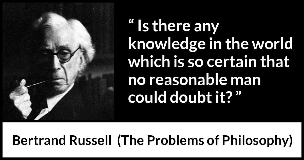 Bertrand Russell quote about doubt from The Problems of Philosophy - Is there any knowledge in the world which is so certain that no reasonable man could doubt it?