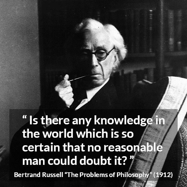 Bertrand Russell quote about doubt from The Problems of Philosophy - Is there any knowledge in the world which is so certain that no reasonable man could doubt it?