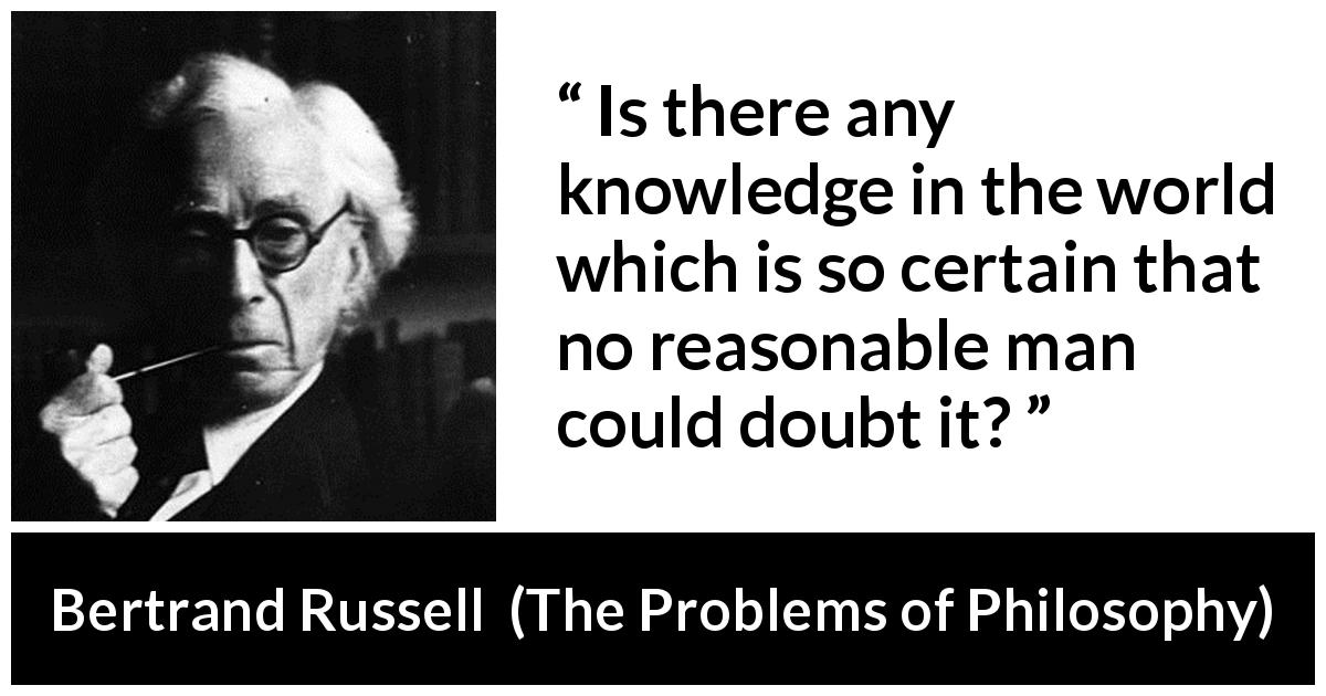 Bertrand Russell quote about doubt from The Problems of Philosophy - Is there any knowledge in the world which is so certain that no reasonable man could doubt it?