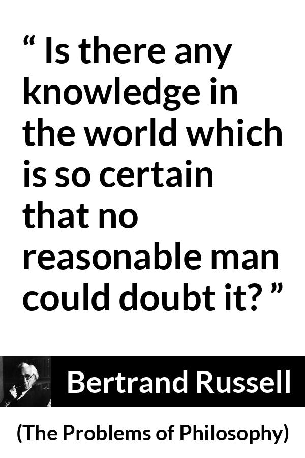 Bertrand Russell quote about doubt from The Problems of Philosophy - Is there any knowledge in the world which is so certain that no reasonable man could doubt it?