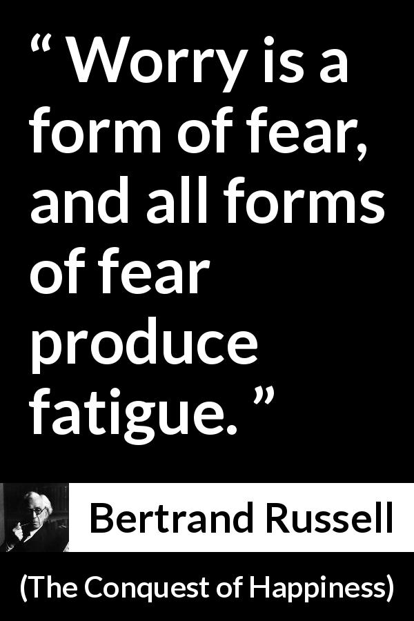 Bertrand Russell quote about fear from The Conquest of Happiness - Worry is a form of fear, and all forms of fear produce fatigue.