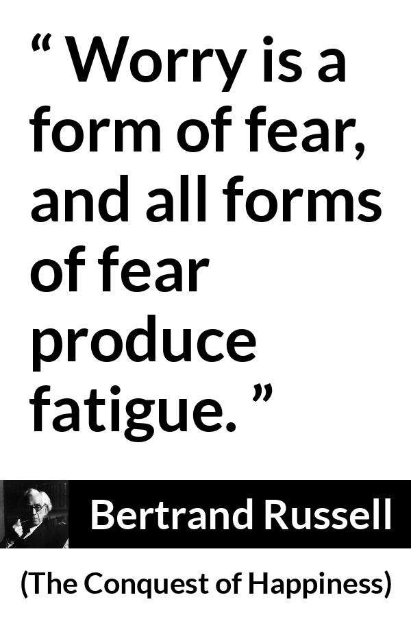 Bertrand Russell quote about fear from The Conquest of Happiness - Worry is a form of fear, and all forms of fear produce fatigue.