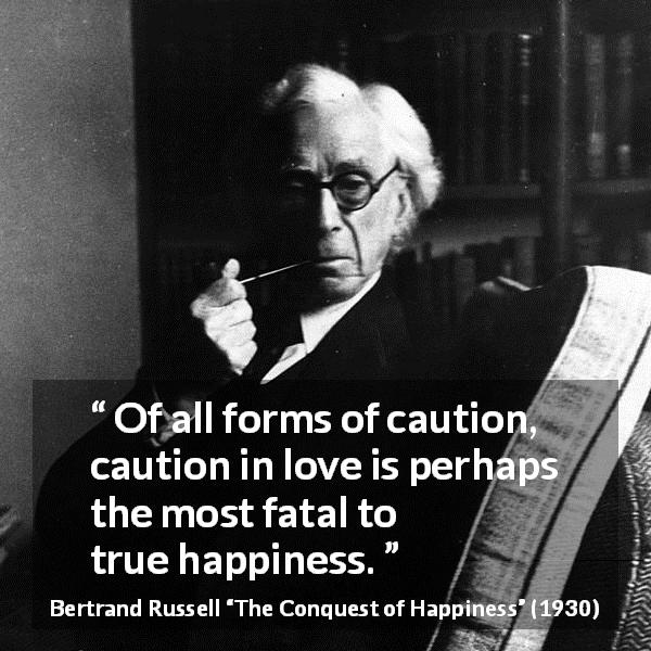 Bertrand Russell quote about love from The Conquest of Happiness - Of all forms of caution, caution in love is perhaps the most fatal to true happiness.