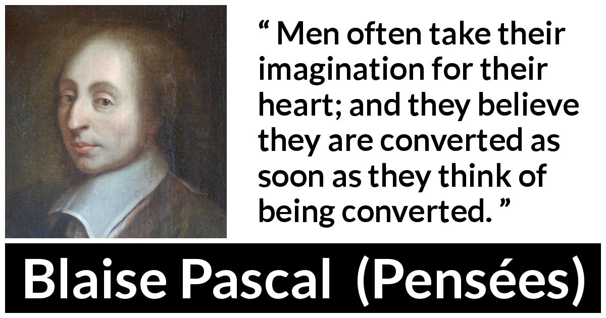 Blaise Pascal: “Men Often Take Their Imagination For Their...”