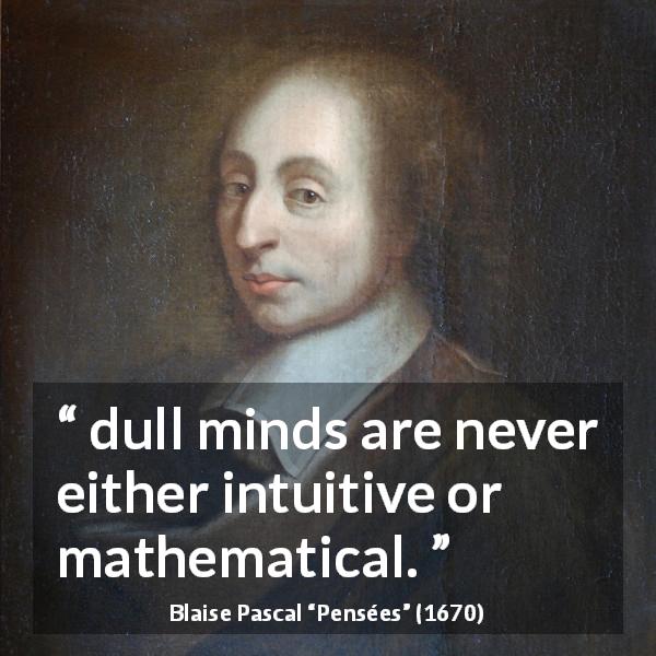 Blaise Pascal quote about dullness from Pensées - dull minds are never either intuitive or mathematical.