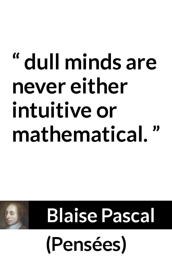 Blaise Pascal quote about dullness from Pensées - dull minds are never either intuitive or mathematical.