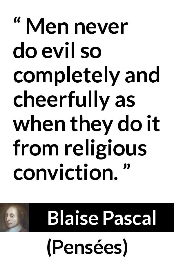 Blaise Pascal quote about evil from Pensées - Men never do evil so completely and cheerfully as when they do it from religious conviction.