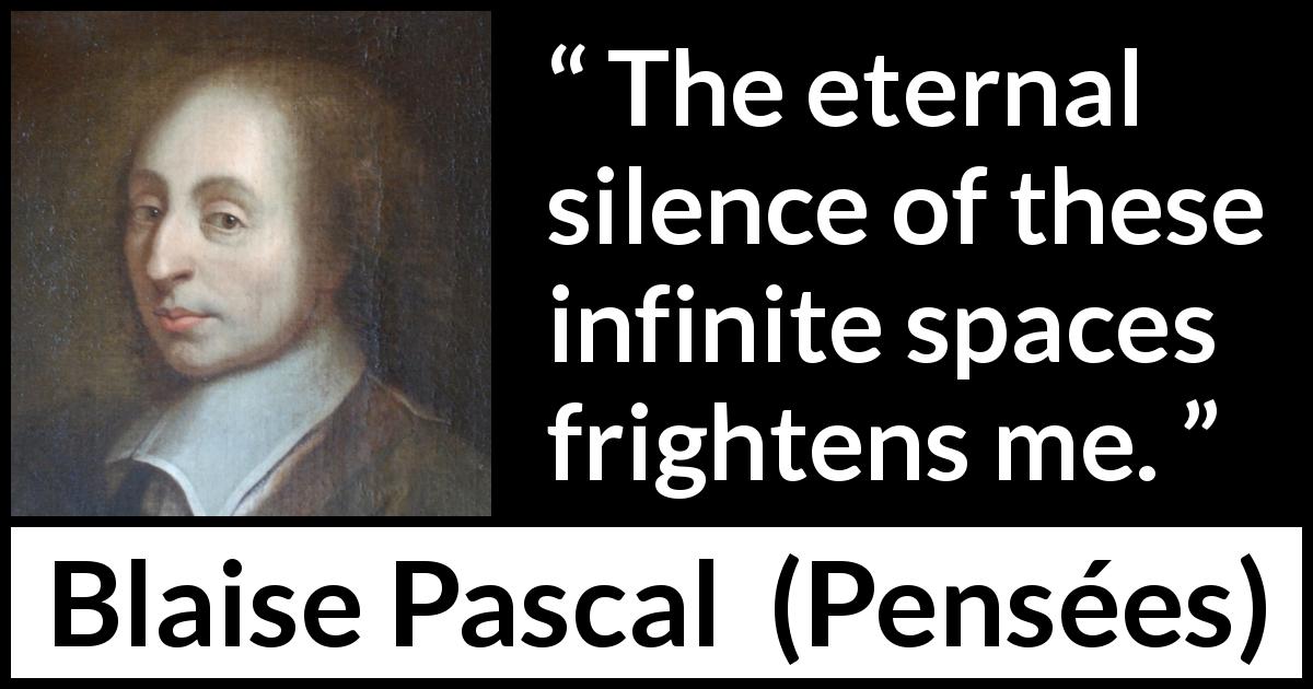 Blaise Pascal quote about infinite from Pensées - The eternal silence of these infinite spaces frightens me.