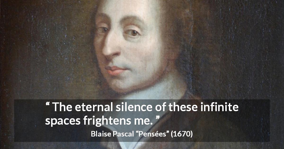 Blaise Pascal quote about infinite from Pensées - The eternal silence of these infinite spaces frightens me.