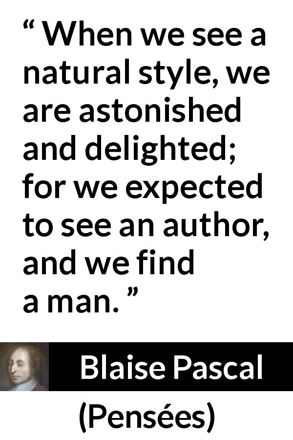 Blaise Pascal quote about man from Pensées - When we see a natural style, we are astonished and delighted; for we expected to see an author, and we find a man.