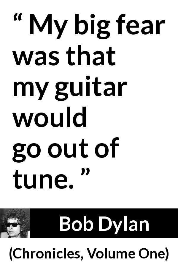 Bob Dylan quote about guitar from Chronicles, Volume One - My big fear was that my guitar would go out of tune.