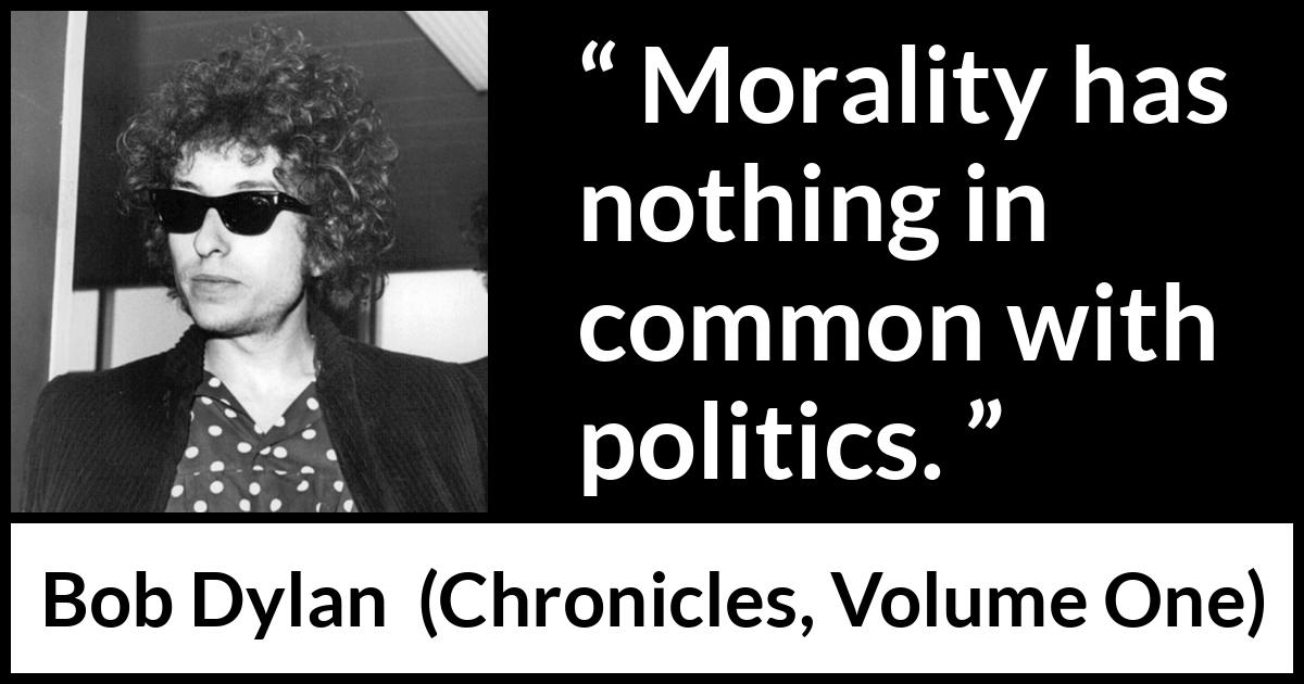 Bob Dylan quote about morality from Chronicles, Volume One (2004) Bob Dylan quote about morality from Chronicles, Volume One (2004) - Morality has nothing in common with politics.