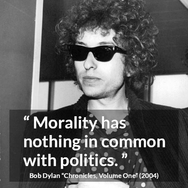 Bob Dylan quote about morality from Chronicles, Volume One (2004) - Morality has nothing in common with politics.