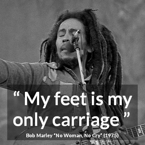 Bob Marley quote about feet from No Woman, No Cry - My feet is my only carriage