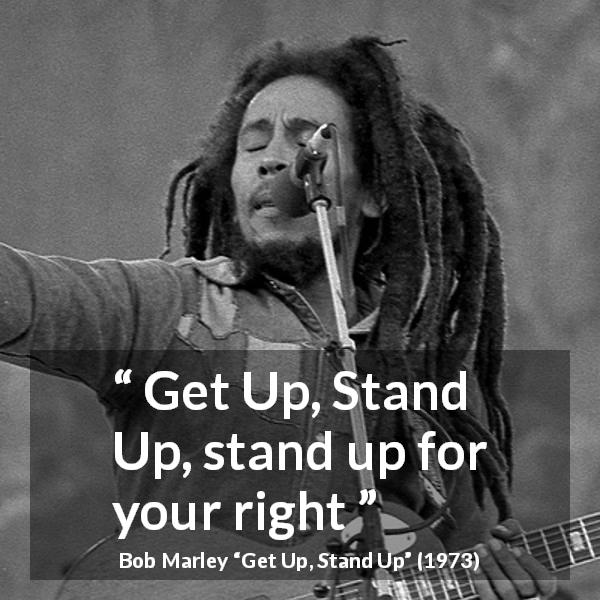 Bob Marley quote about fight from Get Up, Stand Up - Get Up, Stand Up, stand up for your right