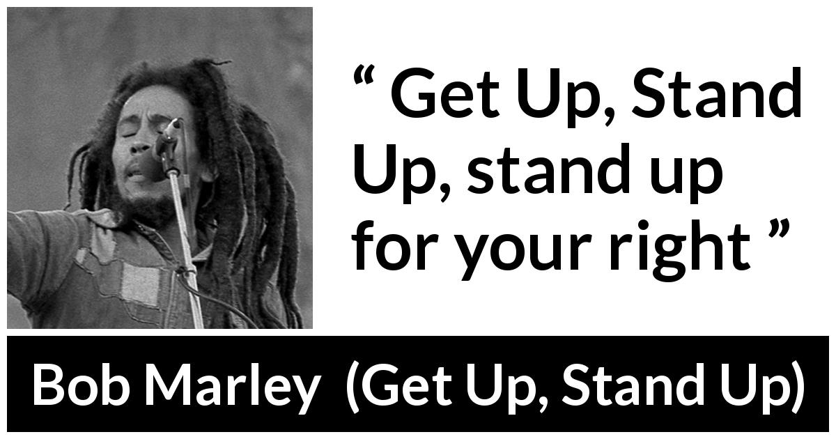Bob Marley quote about fight from Get Up, Stand Up - Get Up, Stand Up, stand up for your right