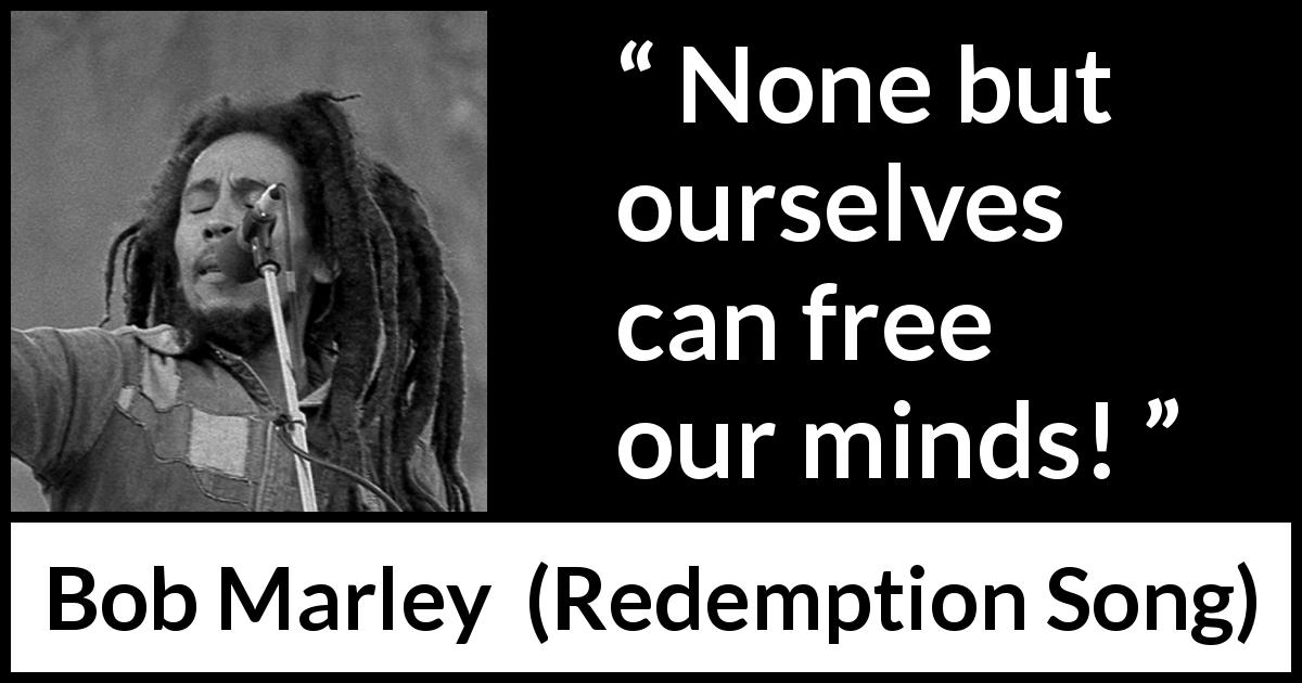 Bob Marley quote about mind from Redemption Song - None but ourselves can free our minds!
