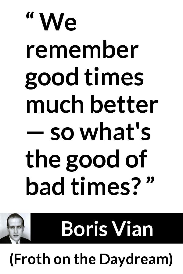 Boris Vian quote about remembrance from Froth on the Daydream - We remember good times much better — so what's the good of bad times?