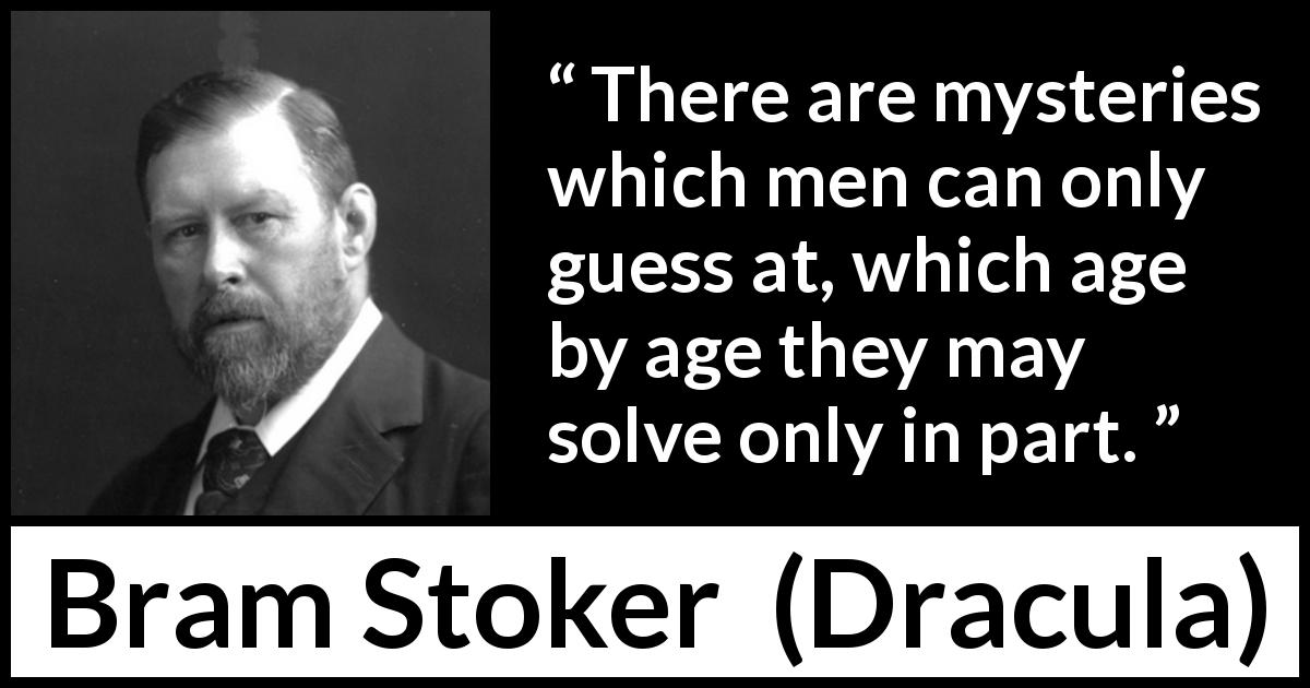 Bram Stoker quote about age from Dracula - There are mysteries which men can only guess at, which age by age they may solve only in part.
