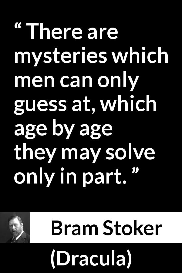 Bram Stoker quote about age from Dracula - There are mysteries which men can only guess at, which age by age they may solve only in part.