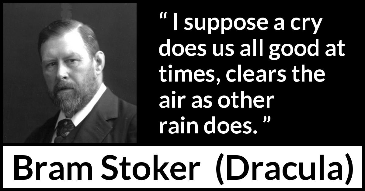 Bram Stoker quote about crying from Dracula - I suppose a cry does us all good at times, clears the air as other rain does.