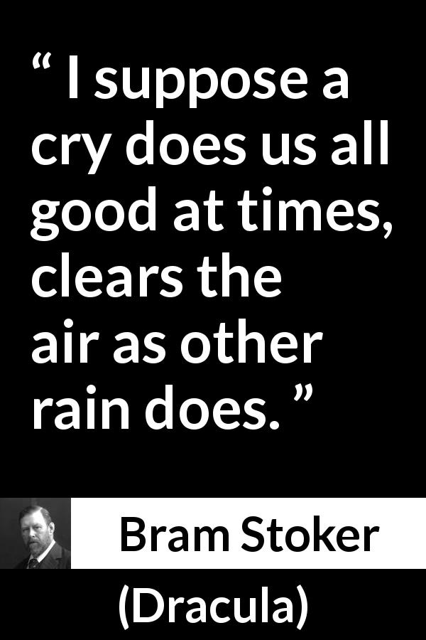 Bram Stoker quote about crying from Dracula - I suppose a cry does us all good at times, clears the air as other rain does.