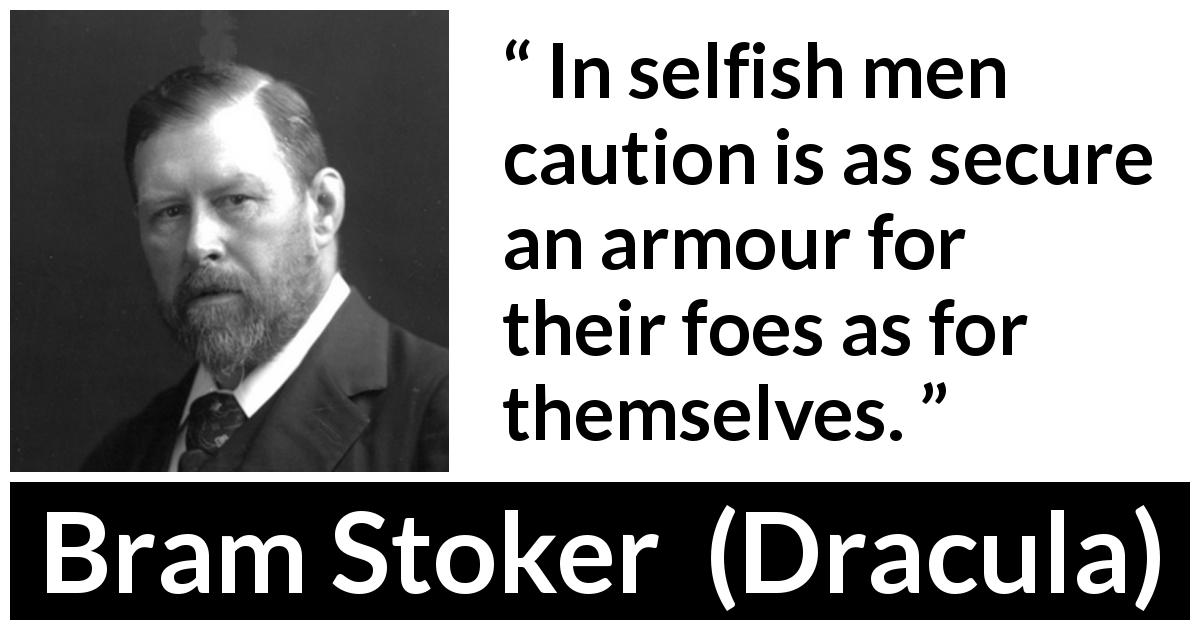 Bram Stoker quote about foes from Dracula - In selfish men caution is as secure an armour for their foes as for themselves.