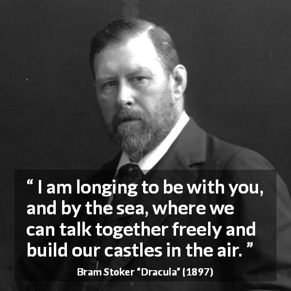 Bram Stoker quote about hope from Dracula - I am longing to be with you, and by the sea, where we can talk together freely and build our castles in the air.