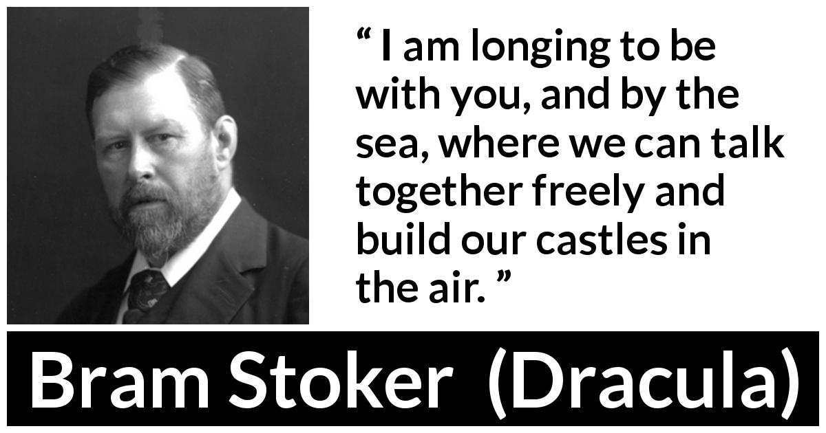 Bram Stoker quote about hope from Dracula - I am longing to be with you, and by the sea, where we can talk together freely and build our castles in the air.