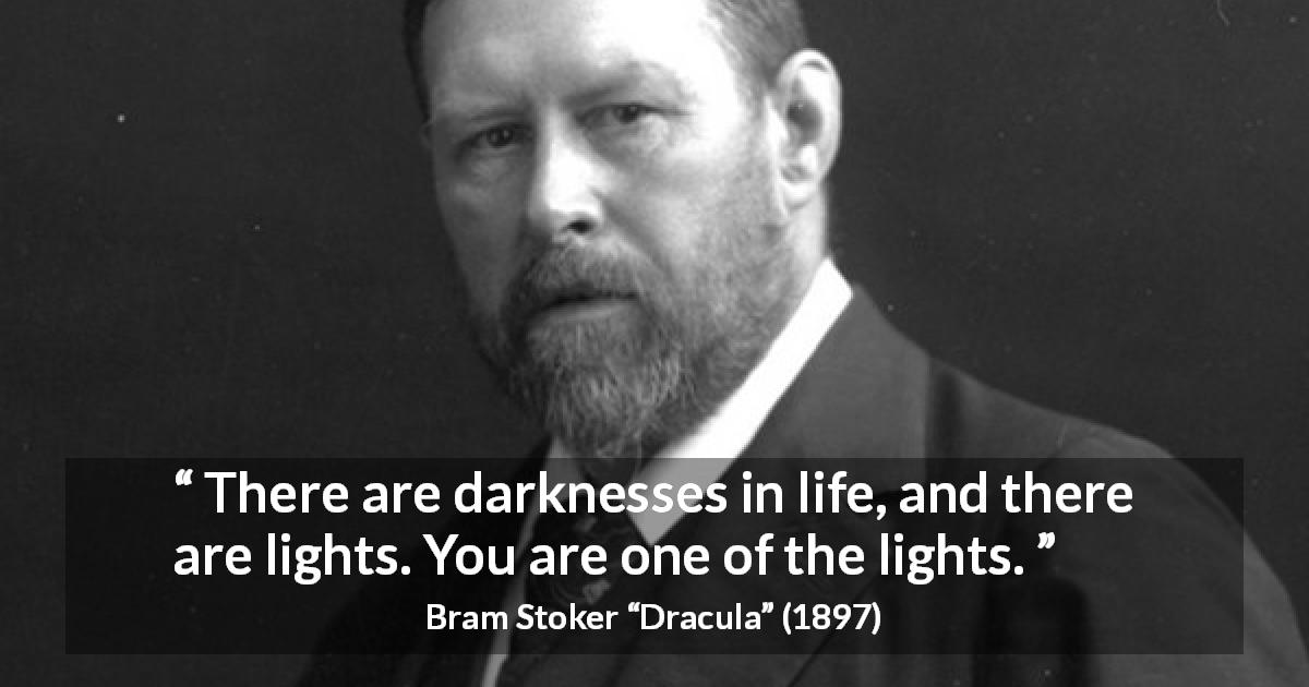 Bram Stoker quote about life from Dracula - There are darknesses in life, and there are lights. You are one of the lights.