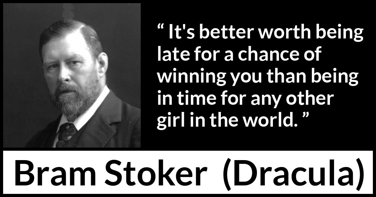 Bram Stoker quote about love from Dracula - It's better worth being late for a chance of winning you than being in time for any other girl in the world.