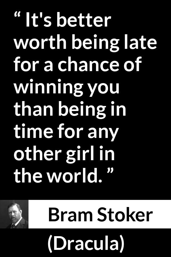 Bram Stoker quote about love from Dracula - It's better worth being late for a chance of winning you than being in time for any other girl in the world.