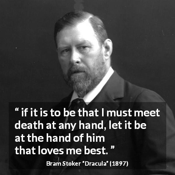 Bram Stoker quote about love from Dracula - if it is to be that I must meet death at any hand, let it be at the hand of him that loves me best.