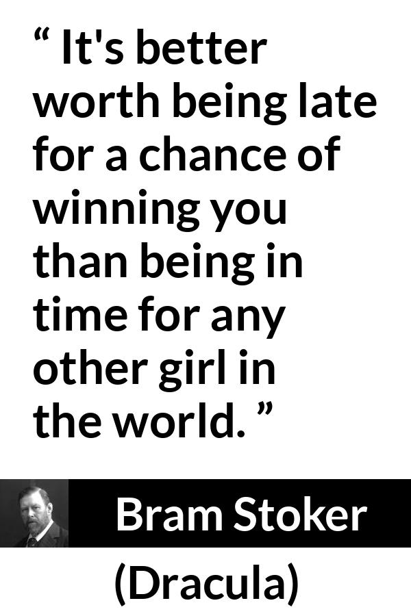 Bram Stoker quote about love from Dracula - It's better worth being late for a chance of winning you than being in time for any other girl in the world.