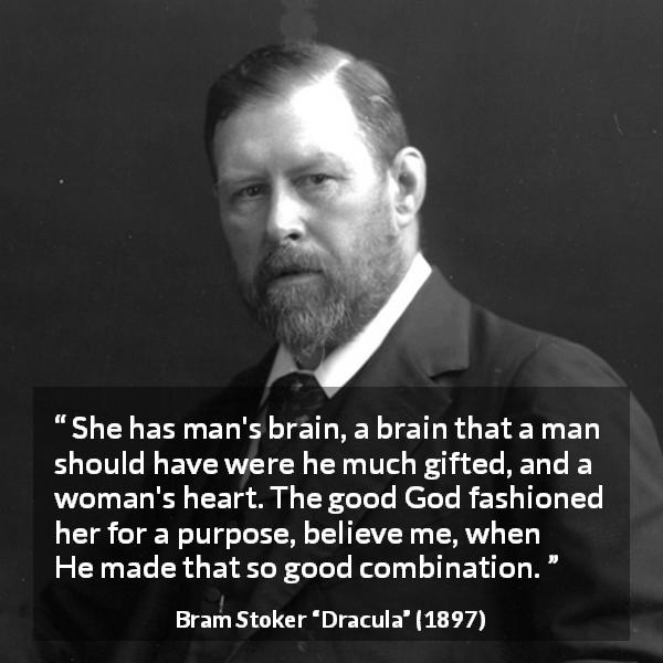 Bram Stoker quote about mind from Dracula - She has man's brain, a brain that a man should have were he much gifted, and a woman's heart. The good God fashioned her for a purpose, believe me, when He made that so good combination.