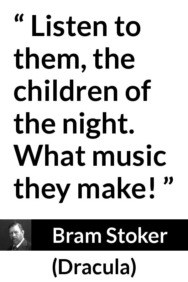 Bram Stoker quote about music from Dracula - Listen to them, the children of the night. What music they make!