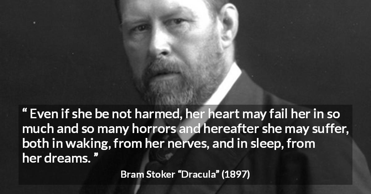 Bram Stoker quote about pain from Dracula - Even if she be not harmed, her heart may fail her in so much and so many horrors and hereafter she may suffer, both in waking, from her nerves, and in sleep, from her dreams.
