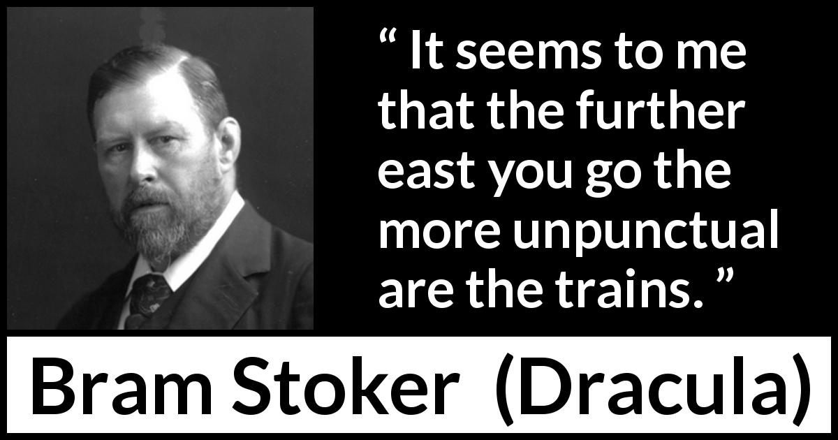 Bram Stoker quote about punctuality from Dracula - It seems to me that the further east you go the more unpunctual are the trains.