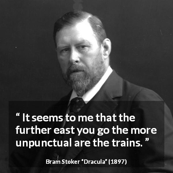 Bram Stoker quote about punctuality from Dracula - It seems to me that the further east you go the more unpunctual are the trains.